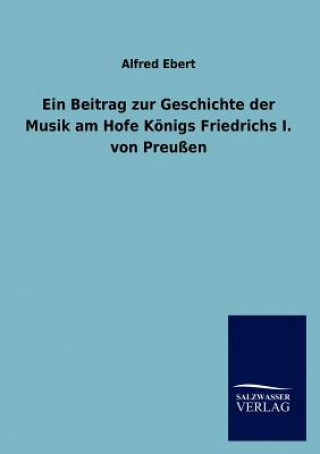 Kniha Beitrag zur Geschichte der Musik am Hofe Koenigs Friedrichs I. von Preussen Alfred Ebert