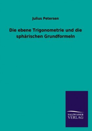 Könyv Ebene Trigonometrie Und Die Spharischen Grundformeln Julius Petersen