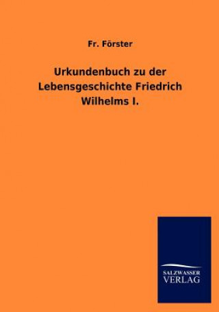 Könyv Urkundenbuch zu der Lebensgeschichte Friedrich Wilhelms I. Fr. Förster