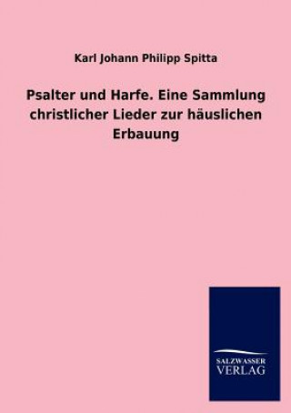Carte Psalter Und Harfe. Eine Sammlung Christlicher Lieder Zur Hauslichen Erbauung Karl J. Ph. Spitta
