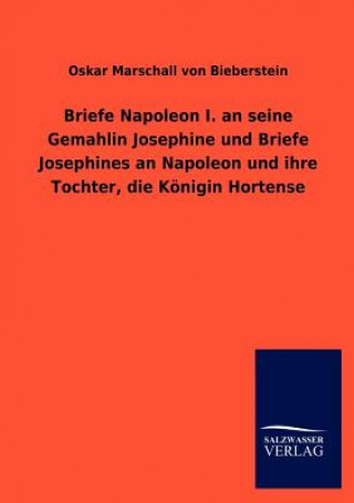 Książka Briefe Napoleon I. an seine Gemahlin Josephine und Briefe Josephines an Napoleon und ihre Tochter, die Koenigin Hortense Kaiser Napoleon I. Bonaparte