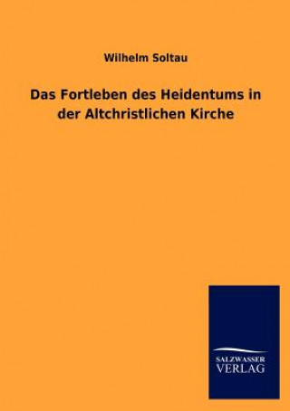 Carte Fortleben Des Heidentums in Der Altchristlichen Kirche Wilhelm Soltau