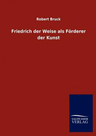 Buch Friedrich der Weise als Foerderer der Kunst Robert Bruck