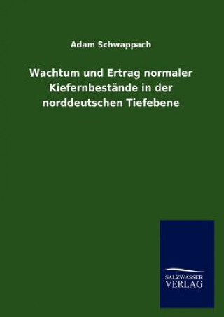 Könyv Wachtum und Ertrag normaler Kiefernbestande in der norddeutschen Tiefebene Adam Schwappach