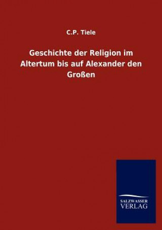 Libro Geschichte der Religion im Altertum bis auf Alexander den Grossen C. P. Tiele