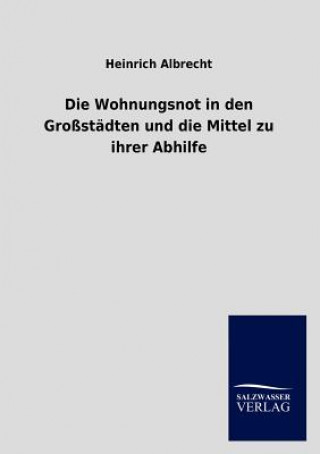 Könyv Wohnungsnot in den Grossstadten und die Mittel zu ihrer Abhilfe Heinrich Albrecht