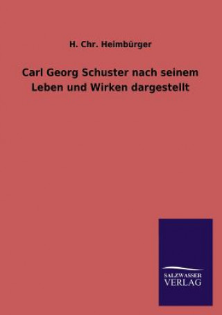 Carte Carl Georg Schuster Nach Seinem Leben Und Wirken Dargestellt H. Chr. Heimbürger