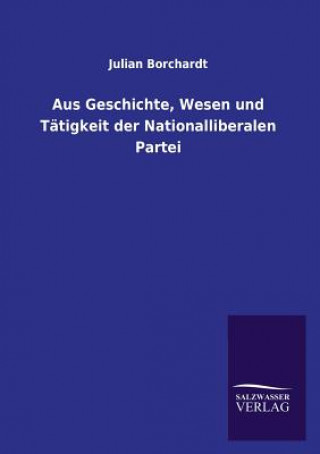 Kniha Aus Geschichte, Wesen und Tatigkeit der Nationalliberalen Partei Julian Borchardt