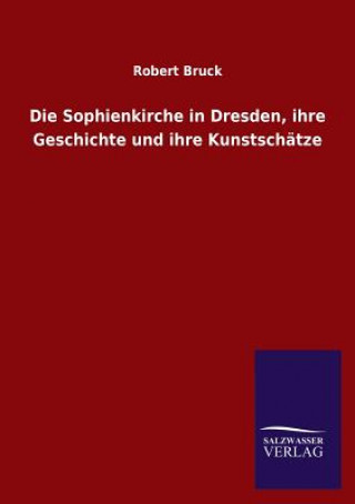 Könyv Sophienkirche in Dresden, ihre Geschichte und ihre Kunstschatze Robert Bruck