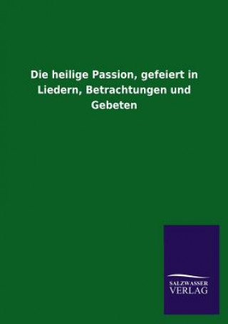 Kniha heilige Passion, gefeiert in Liedern, Betrachtungen und Gebeten Salzwasser-Verlag Gmbh