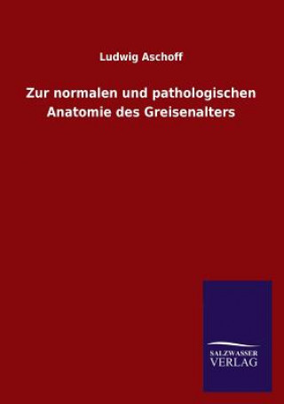 Könyv Zur normalen und pathologischen Anatomie des Greisenalters Ludwig Aschoff
