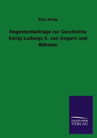 Kniha Regestenbeitrage zur Geschichte Koenig Ludwigs II. von Ungarn und Boehmen Paul Arras