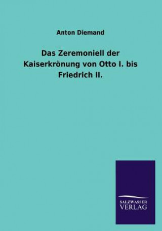 Könyv Zeremoniell der Kaiserkroenung von Otto I. bis Friedrich II. Anton Diemand