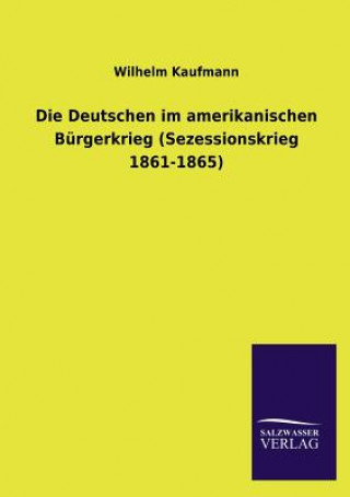 Buch Deutschen im amerikanischen Burgerkrieg (Sezessionskrieg 1861-1865) Wilhelm Kaufmann