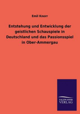 Kniha Entstehung und Entwicklung der geistlichen Schauspiele in Deutschland und das Passionsspiel in Ober-Ammergau Emil Knorr