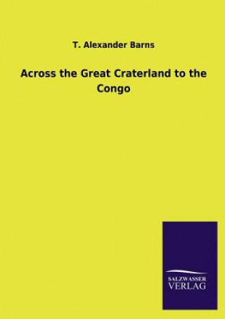 Книга Across the Great Craterland to the Congo T. A. Barns