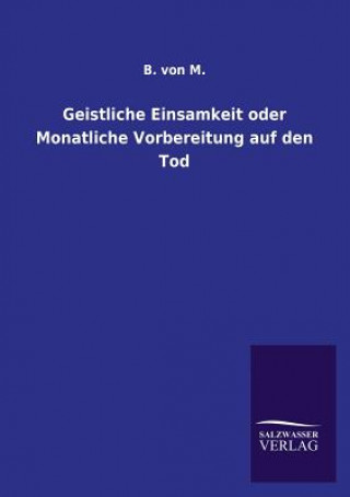 Könyv Geistliche Einsamkeit oder Monatliche Vorbereitung auf den Tod . von M.