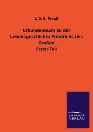 Könyv Urkundenbuch zu der Lebensgeschichte Friedrichs des Grossen J. D. E. Preuß