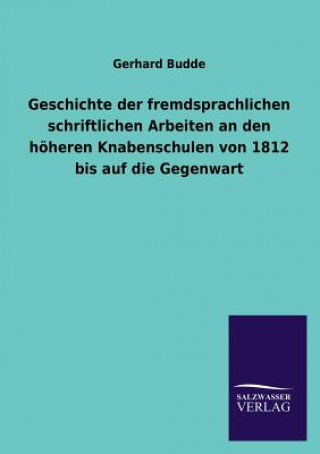 Kniha Geschichte der fremdsprachlichen schriftlichen Arbeiten an den hoeheren Knabenschulen von 1812 bis auf die Gegenwart Gerhard Budde