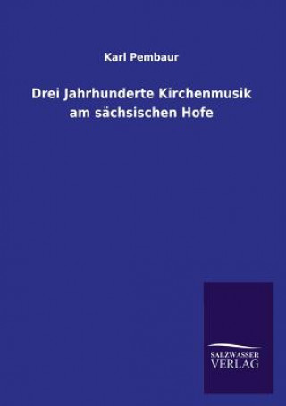 Könyv Drei Jahrhunderte Kirchenmusik am sachsischen Hofe Karl Pembaur