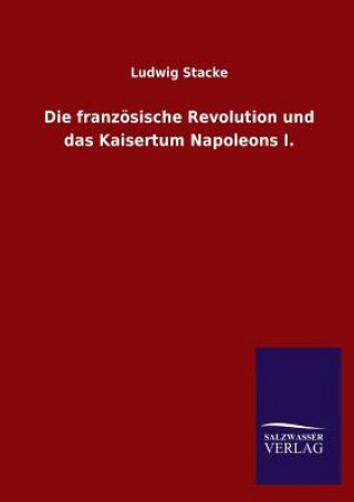 Kniha Franzosische Revolution Und Das Kaisertum Napoleons I. Ludwig Stacke