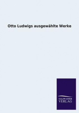 Kniha Otto Ludwigs Ausgewahlte Werke Otto Ludwig