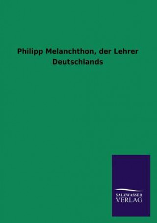 Könyv Philipp Melanchthon, Der Lehrer Deutschlands Ohne Autor