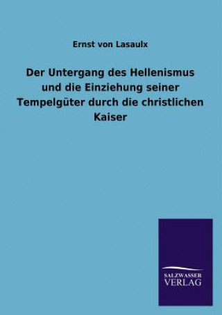 Carte Untergang Des Hellenismus Und Die Einziehung Seiner Tempelguter Durch Die Christlichen Kaiser Ernst von Lasaulx