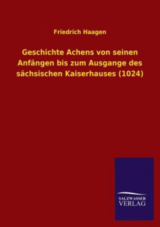 Knjiga Geschichte Achens Von Seinen Anfangen Bis Zum Ausgange Des Sachsischen Kaiserhauses (1024) Friedrich Haagen