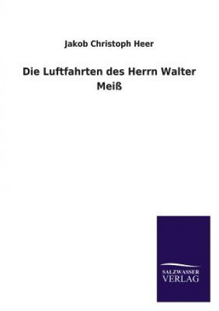 Kniha Die Luftfahrten Des Herrn Walter Meiss Jakob Chr. Heer