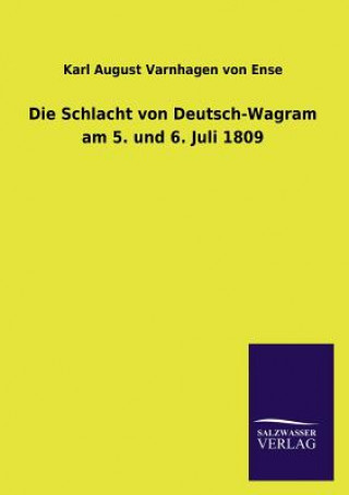 Könyv Schlacht Von Deutsch-Wagram Am 5. Und 6. Juli 1809 Karl August Varnhagen Von Ense