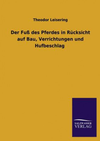 Könyv Fuss des Pferdes in Rucksicht auf Bau, Verrichtungen und Hufbeschlag Theodor Leisering