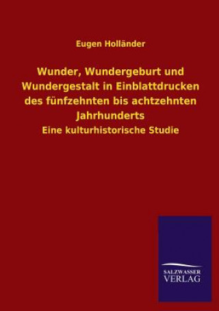 Libro Wunder, Wundergeburt und Wundergestalt in Einblattdrucken des funfzehnten bis achtzehnten Jahrhunderts Eugen Holländer