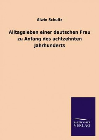 Könyv Alltagsleben Einer Deutschen Frau Zu Anfang Des Achtzehnten Jahrhunderts Alwin Schultz
