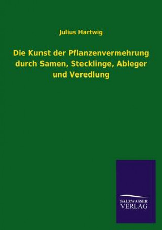 Carte Kunst Der Pflanzenvermehrung Durch Samen, Stecklinge, Ableger Und Veredlung Julius Hartwig