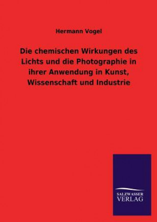 Carte Chemischen Wirkungen Des Lichts Und Die Photographie in Ihrer Anwendung in Kunst, Wissenschaft Und Industrie Hermann Vogel