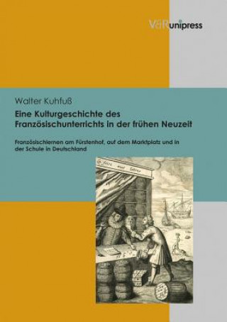 Kniha Eine Kulturgeschichte des FranzAsischunterrichts in der frA"hen Neuzeit Walter Kuhfuß