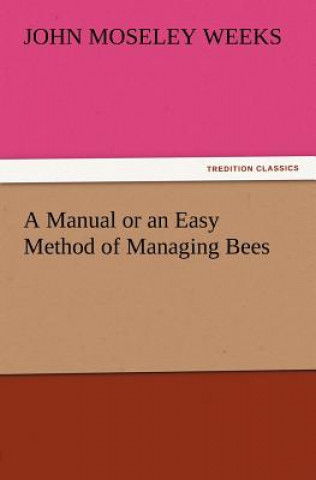 Book Manual or an Easy Method of Managing Bees John M. (John Moseley) Weeks