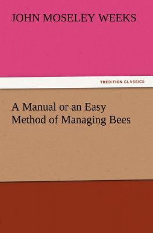 Knjiga Manual or an Easy Method of Managing Bees John M. (John Moseley) Weeks