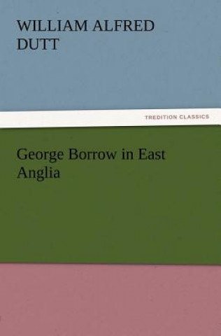 Книга George Borrow in East Anglia William A. (William Alfred) Dutt