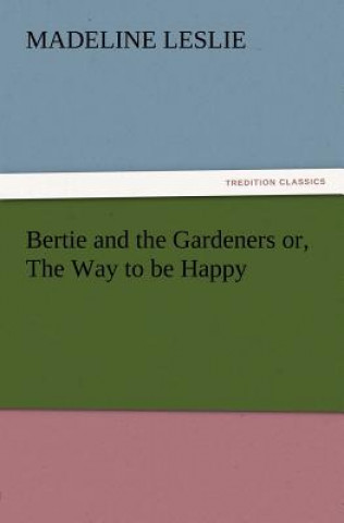 Carte Bertie and the Gardeners or, The Way to be Happy Madeline Leslie