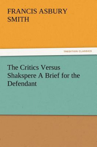 Kniha Critics Versus Shakspere A Brief for the Defendant Francis Asbury Smith