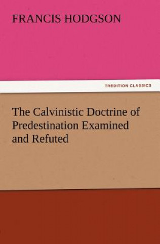 Carte Calvinistic Doctrine of Predestination Examined and Refuted F (Francis) Hodgson