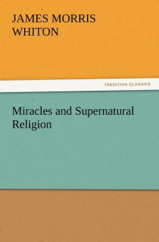 Carte Miracles and Supernatural Religion James Morris Whiton