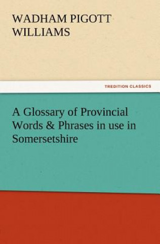 Книга Glossary of Provincial Words & Phrases in use in Somersetshire Wadham Pigott Williams