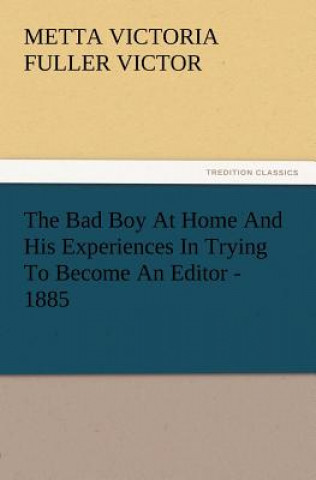 Kniha Bad Boy At Home And His Experiences In Trying To Become An Editor - 1885 Metta Victoria Fuller Victor