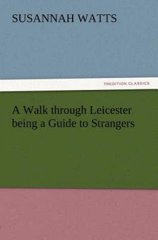 Książka Walk through Leicester being a Guide to Strangers Susannah Watts