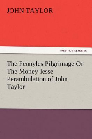Carte Pennyles Pilgrimage or the Money-Lesse Perambulation of John Taylor John (Education Walsall UK) Taylor