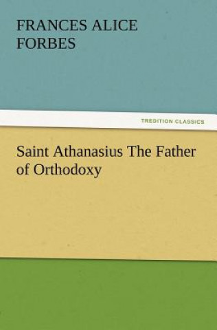 Książka Saint Athanasius The Father of Orthodoxy F. A. (Frances Alice) Forbes