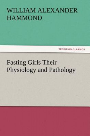 Kniha Fasting Girls Their Physiology and Pathology William Alexander Hammond